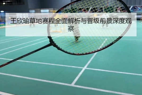 王欣瑜草地赛程全面解析与晋级前景深度观察